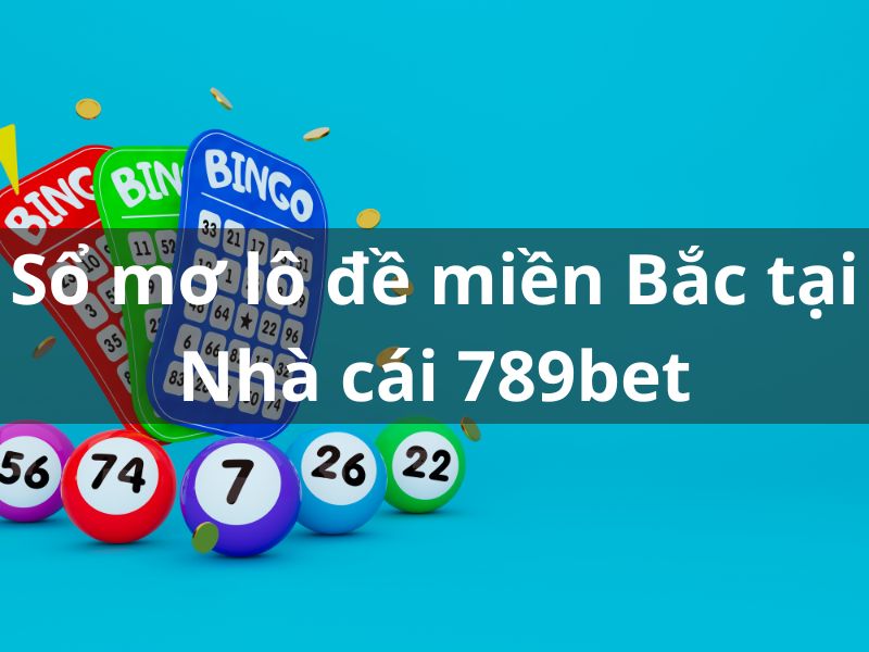 Sổ mơ lô đề miền Bắc may mắn tại Nhà cái 789bet